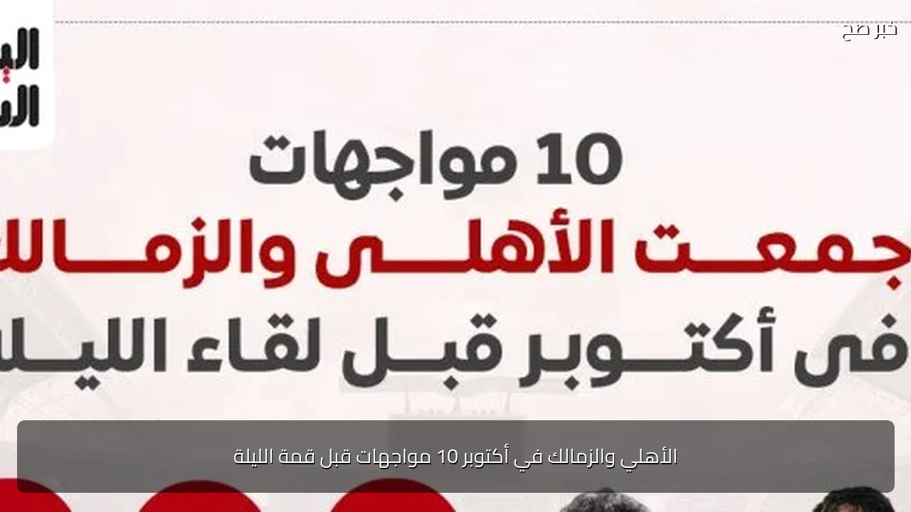 الأهلي والزمالك في أكتوبر 10 مواجهات قبل قمة الليلة