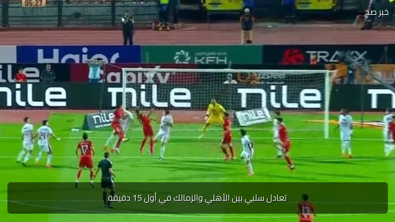تعادل سلبي بين الأهلي والزمالك في أول 15 دقيقة