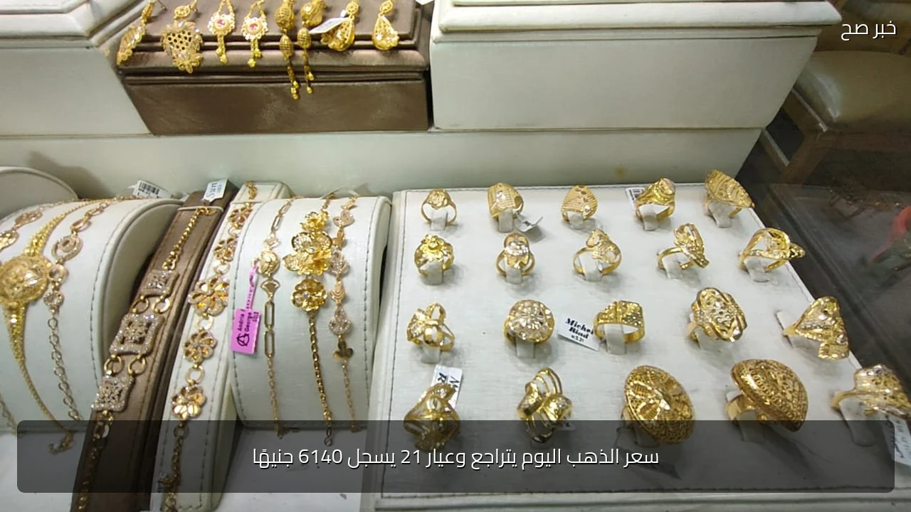 سعر الذهب اليوم يتراجع وعيار 21 يسجل 6140 جنيهًا