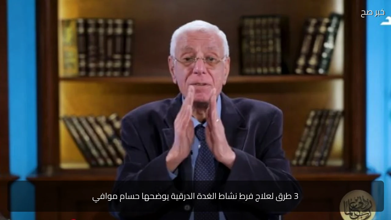 3 طرق لعلاج فرط نشاط الغدة الدرقية يوضحها حسام موافي
