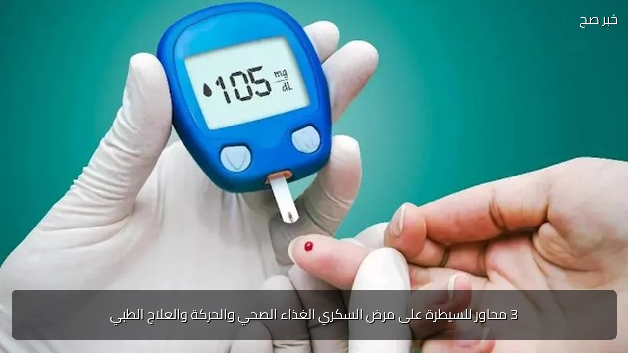 3 محاور للسيطرة على مرض السكري الغذاء الصحي والحركة والعلاج الطبي