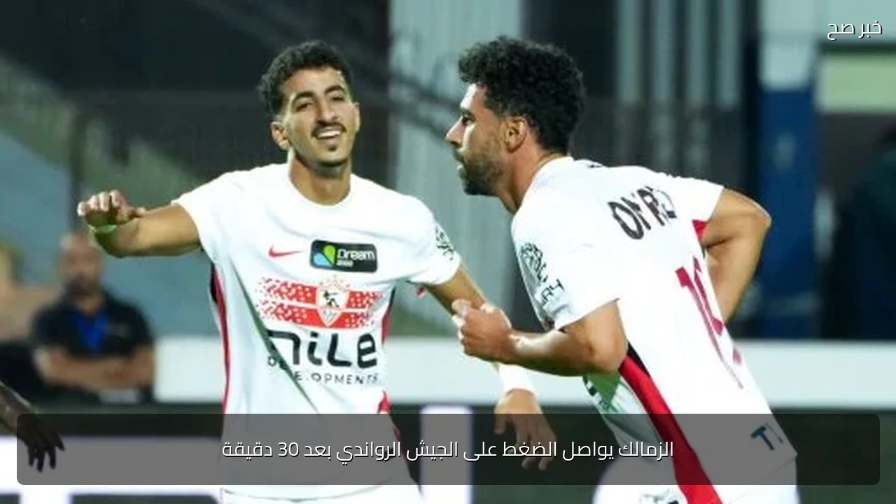 الزمالك يواصل الضغط على الجيش الرواندي بعد 30 دقيقة