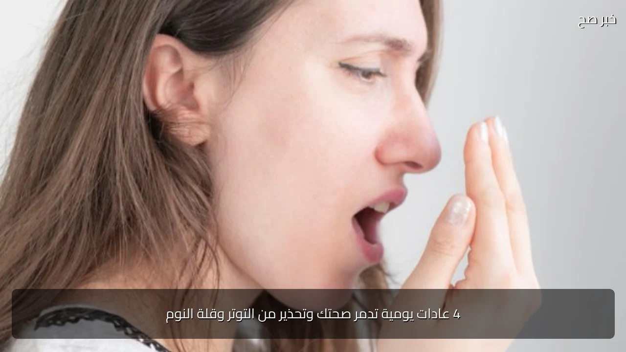4 عادات يومية تدمر صحتك وتحذير من التوتر وقلة النوم