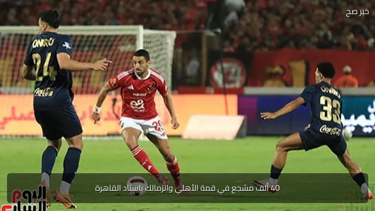 40 ألف مشجع في قمة الأهلي والزمالك باستاد القاهرة