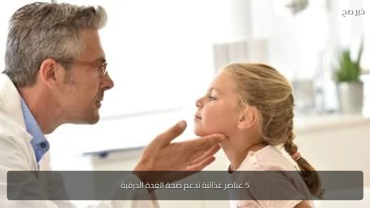 5 عناصر غذائية تدعم صحة الغدة الدرقية