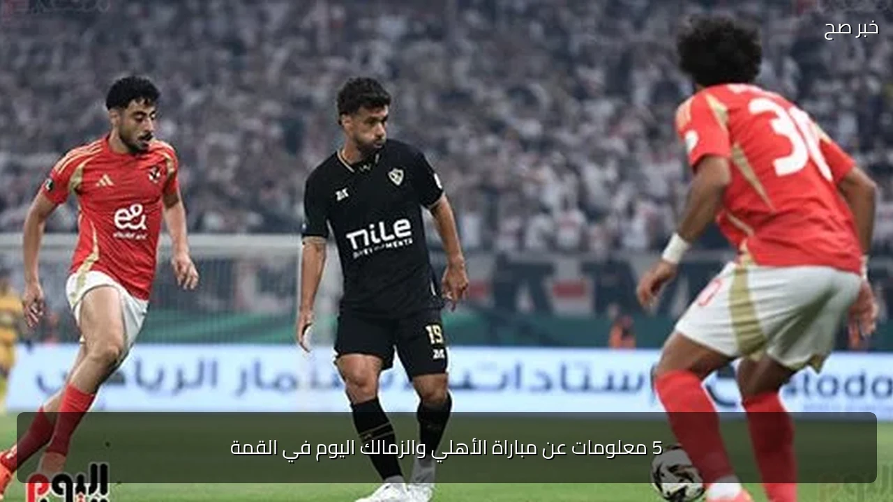 5 معلومات عن مباراة الأهلي والزمالك اليوم في القمة
