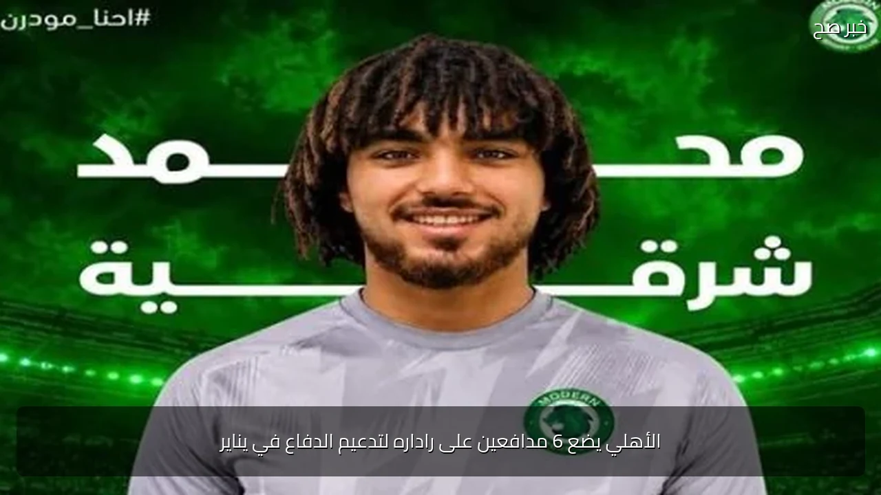 الأهلي يضع 6 مدافعين على راداره لتدعيم الدفاع في يناير