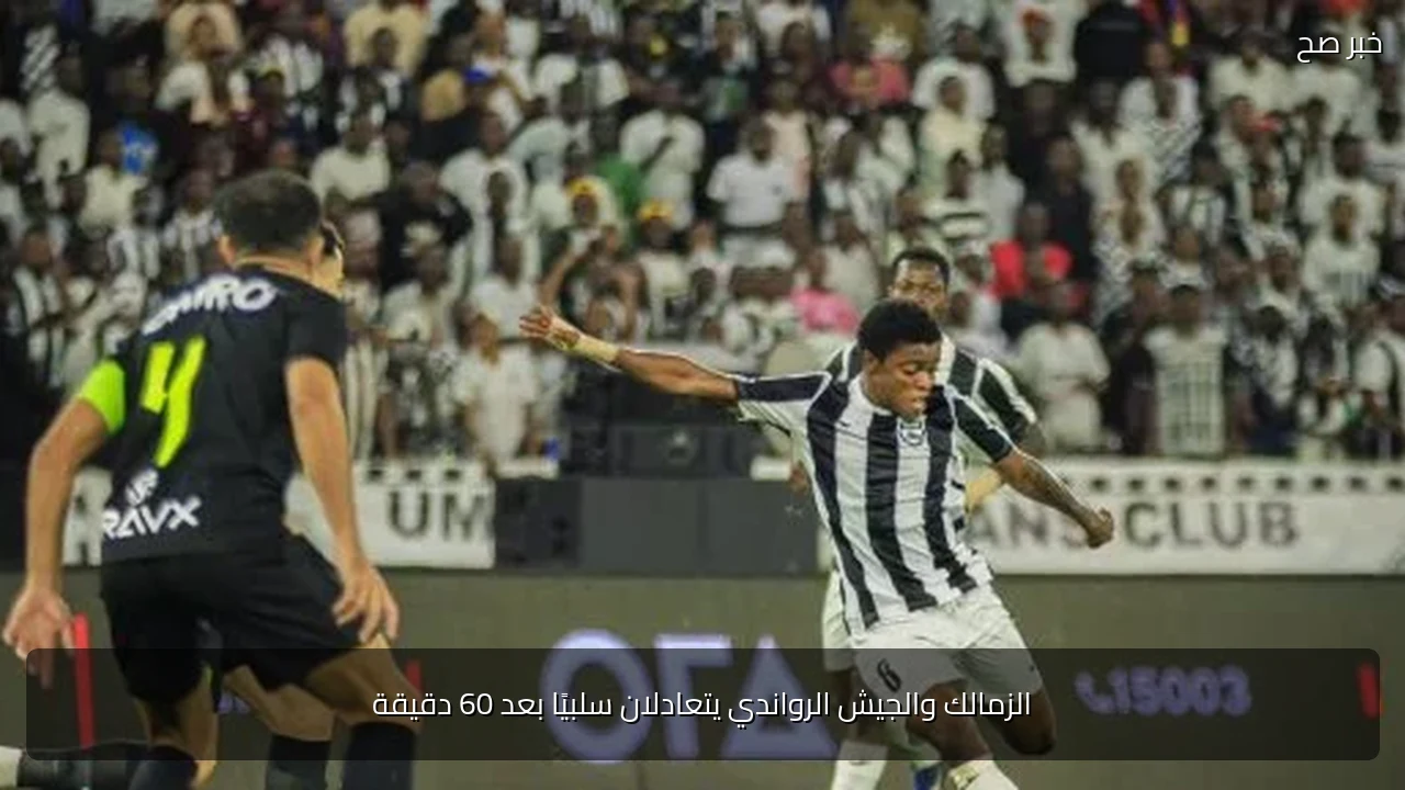 الزمالك والجيش الرواندي يتعادلان سلبيًا بعد 60 دقيقة