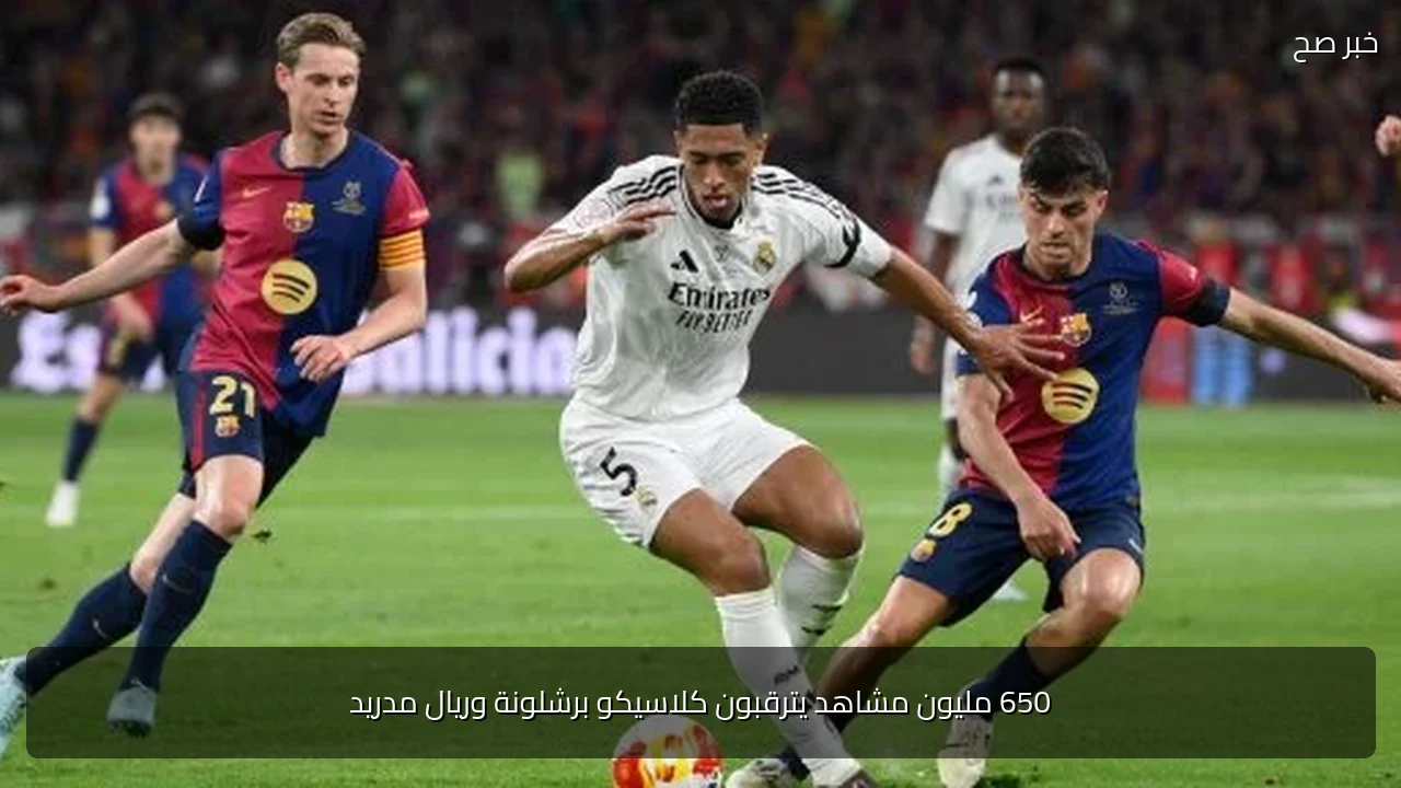 650 مليون مشاهد يترقبون كلاسيكو برشلونة وريال مدريد