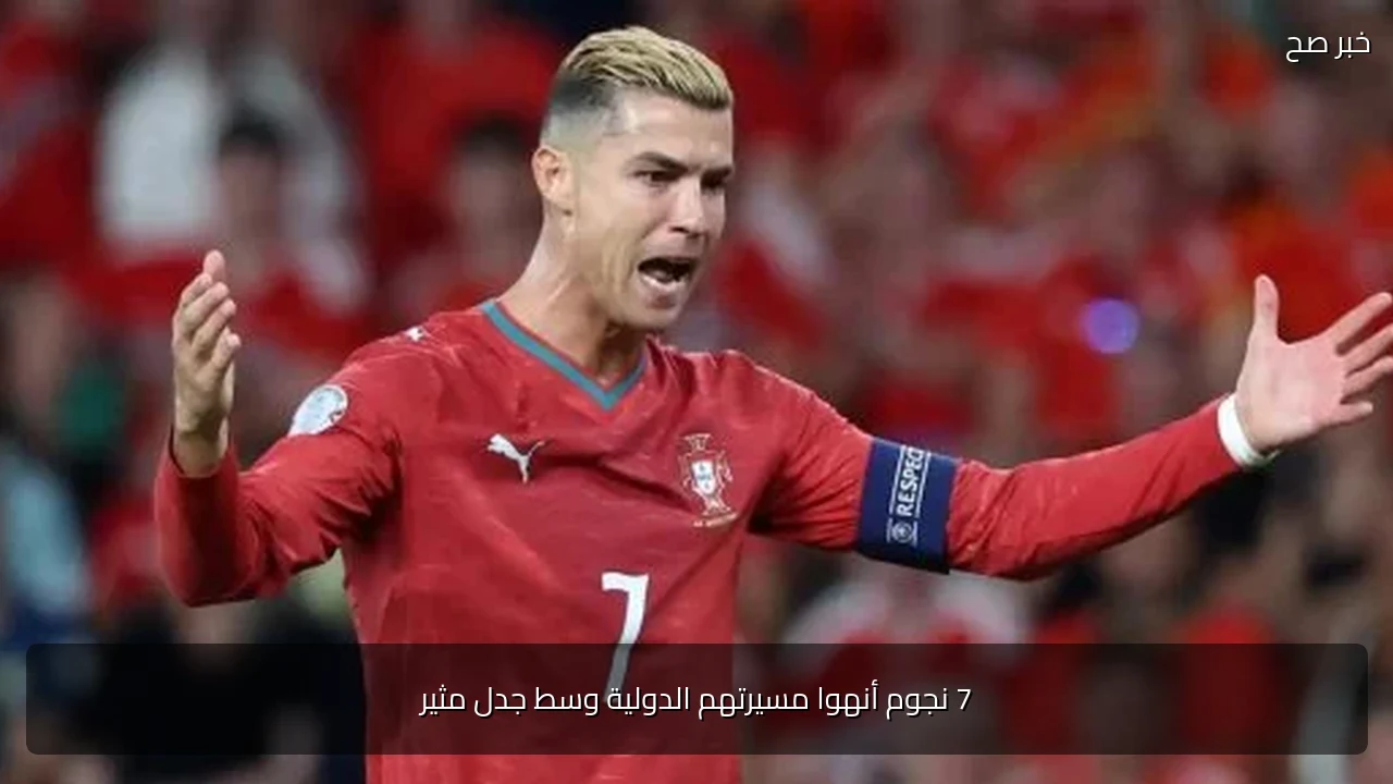7 نجوم أنهوا مسيرتهم الدولية وسط جدل مثير