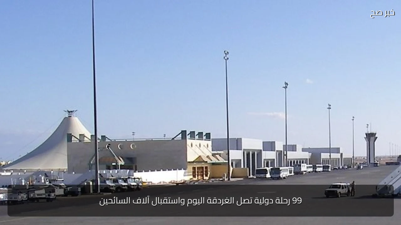 99 رحلة دولية تصل الغردقة اليوم واستقبال آلاف السائحين