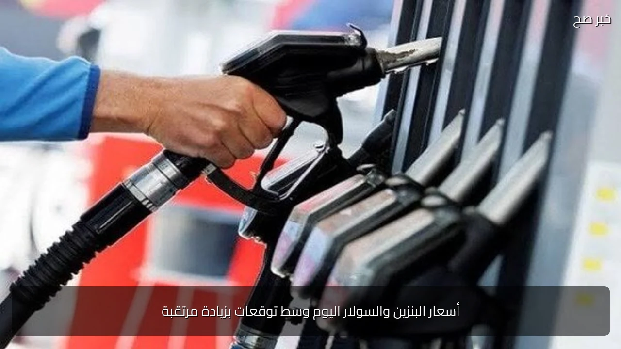 أسعار البنزين والسولار اليوم وسط توقعات بزيادة مرتقبة