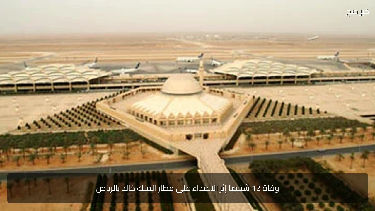 وفاة 12 شخصا إثر الاعتداء على مطار الملك خالد بالرياض
