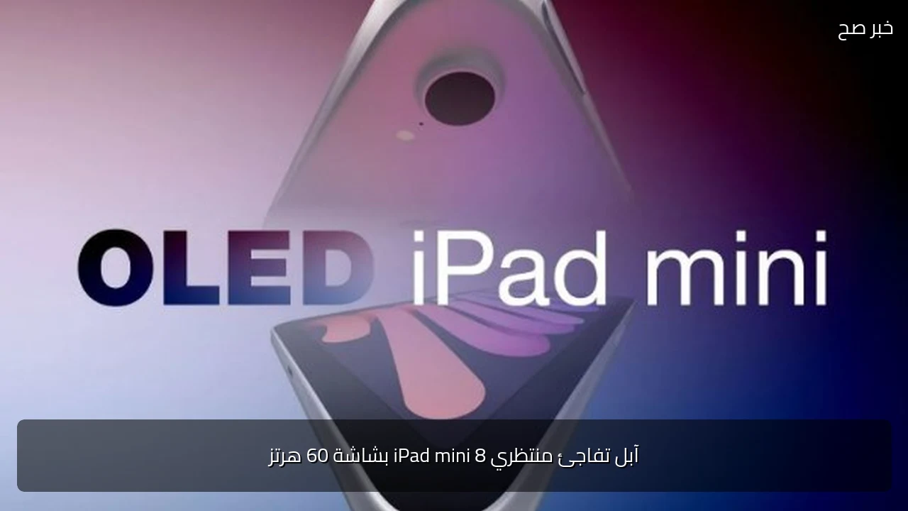 آبل تفاجئ منتظري iPad mini 8 بشاشة 60 هرتز