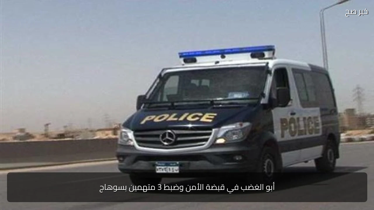 أبو الغضب في قبضة الأمن وضبط 3 متهمين بسوهاج