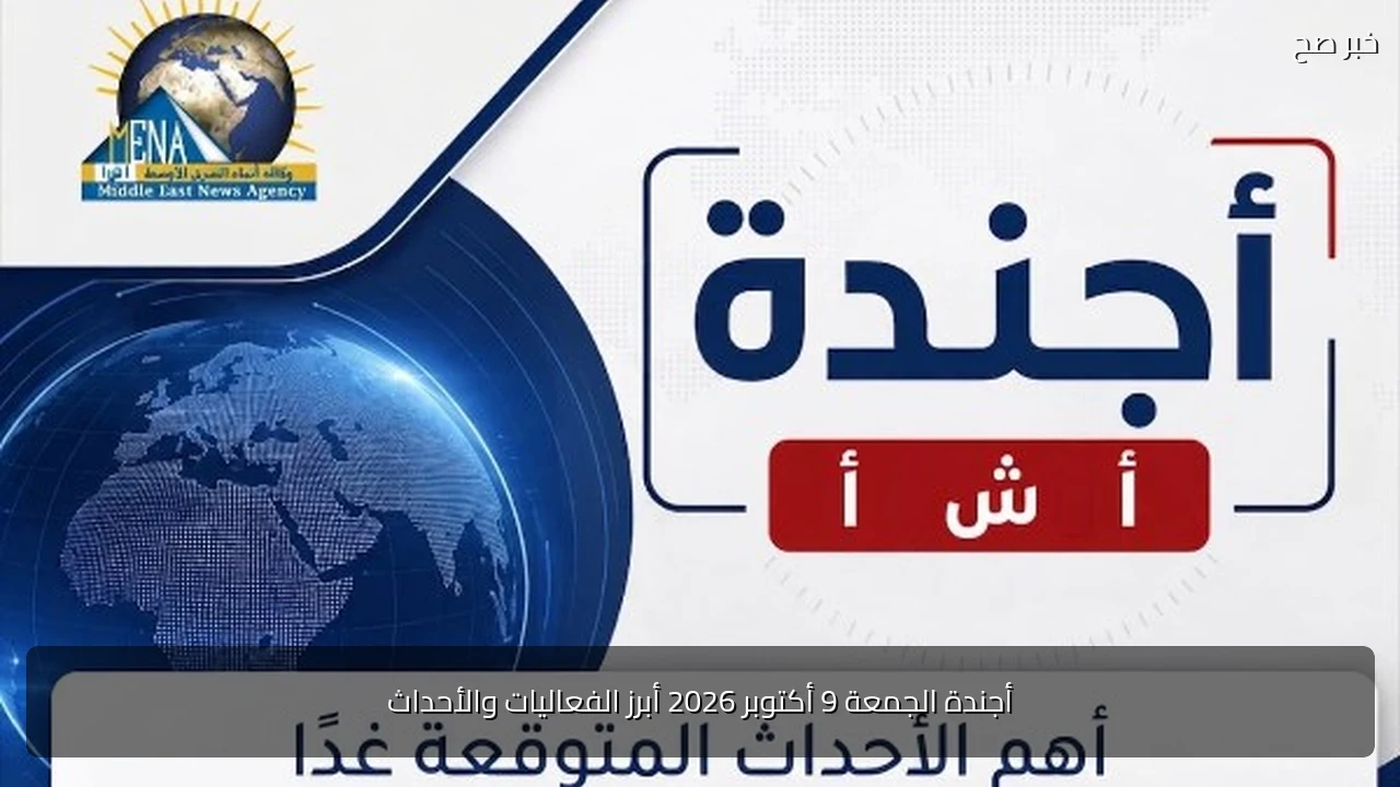 أجندة الجمعة 9 أكتوبر 2026 أبرز الفعاليات والأحداث