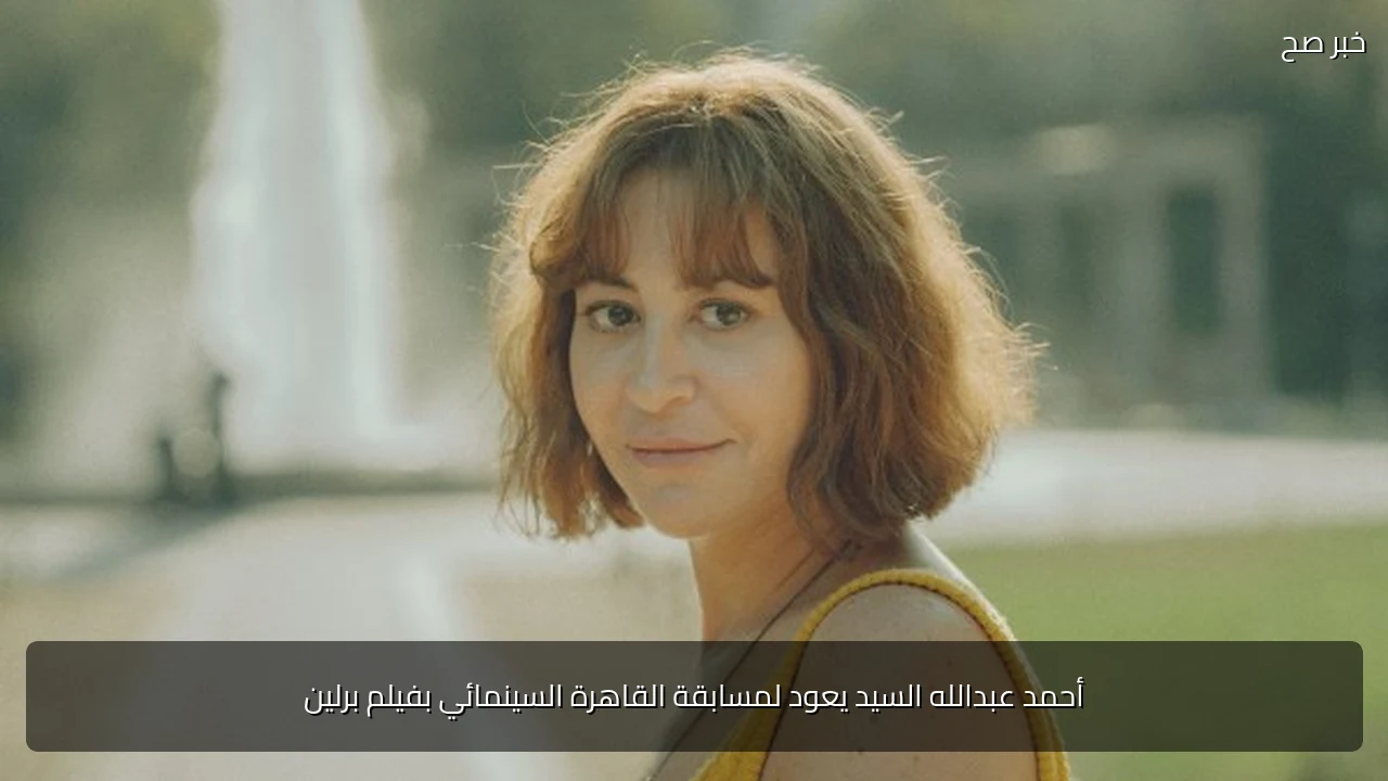 أحمد عبدالله السيد يعود لمسابقة القاهرة السينمائي بفيلم برلين