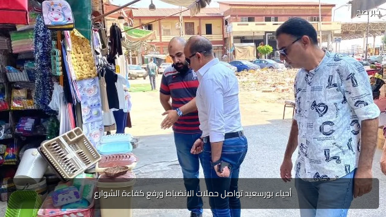أحياء بورسعيد تواصل حملات الانضباط ورفع كفاءة الشوارع