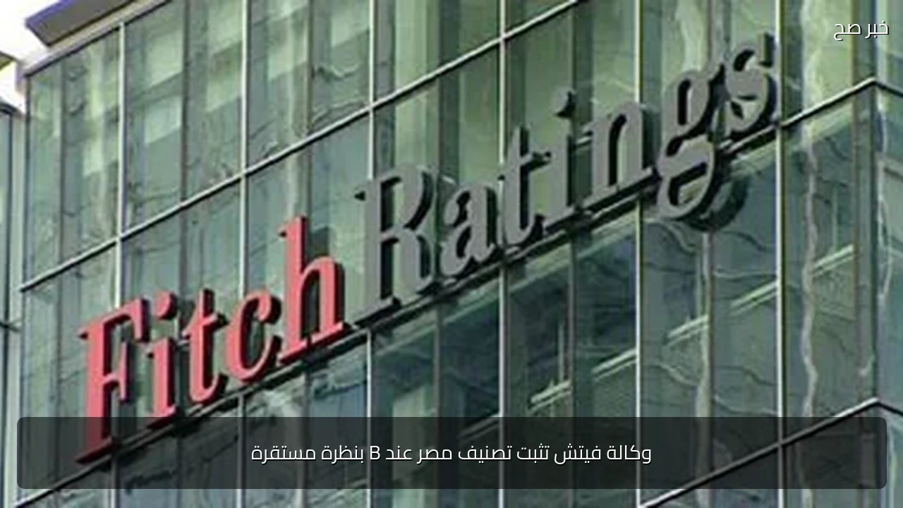 وكالة فيتش تثبت تصنيف مصر عند B بنظرة مستقرة