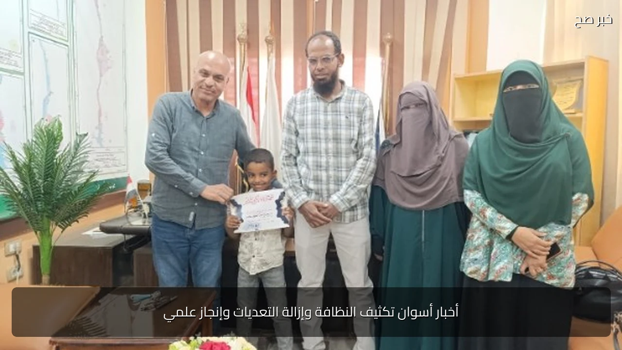 أخبار أسوان تكثيف النظافة وإزالة التعديات وإنجاز علمي