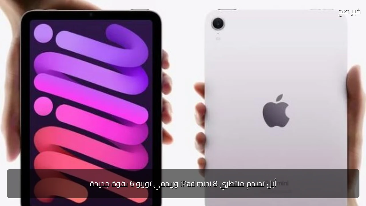 أبل تصدم منتظري iPad mini 8 وريدمي توربو 6 بقوة جديدة