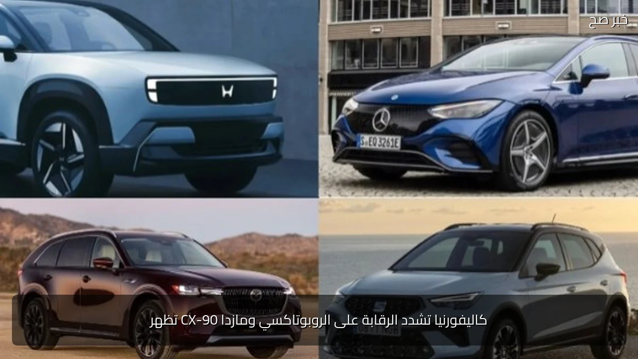 كاليفورنيا تشدد الرقابة على الروبوتاكسي ومازدا CX-90 تظهر