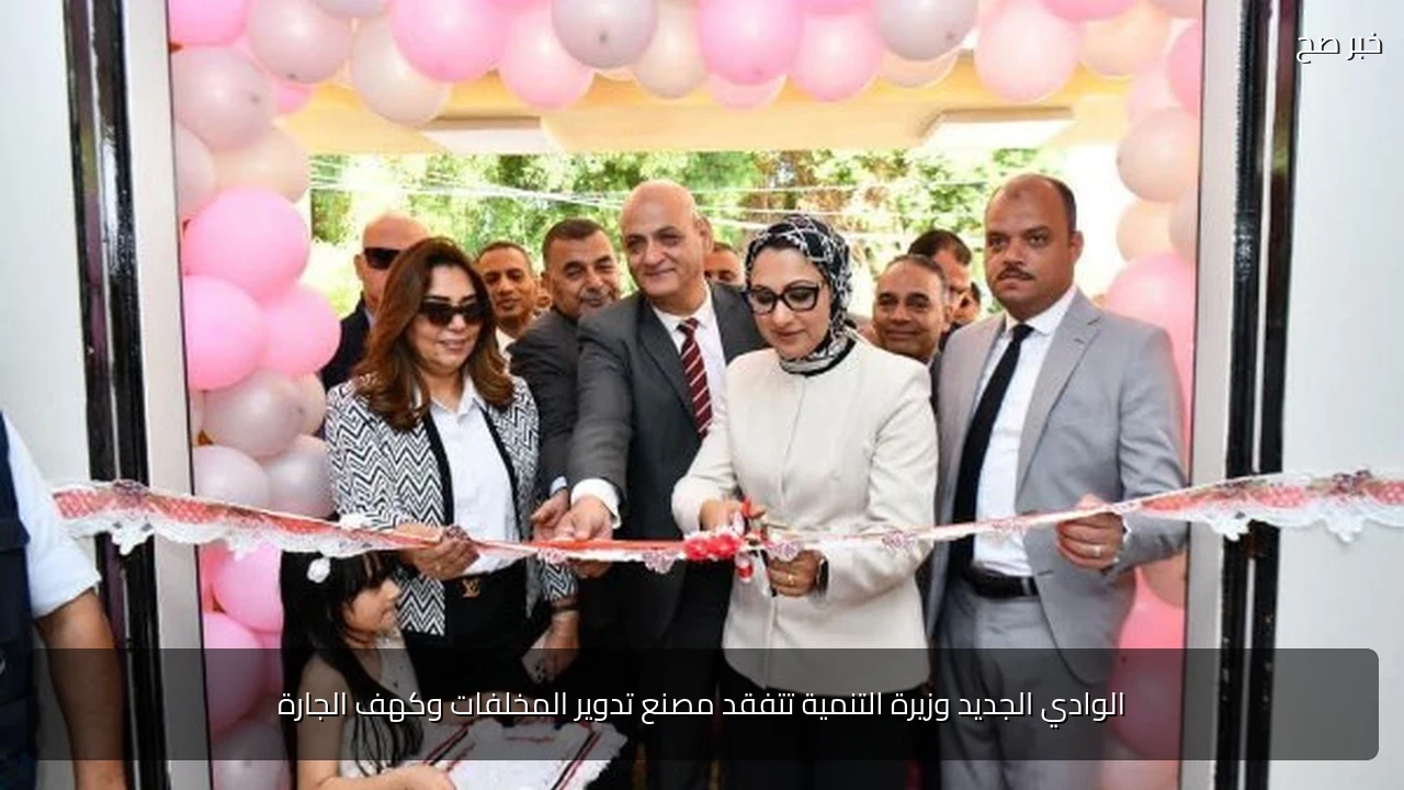 الوادي الجديد وزيرة التنمية تتفقد مصنع تدوير المخلفات وكهف الجارة