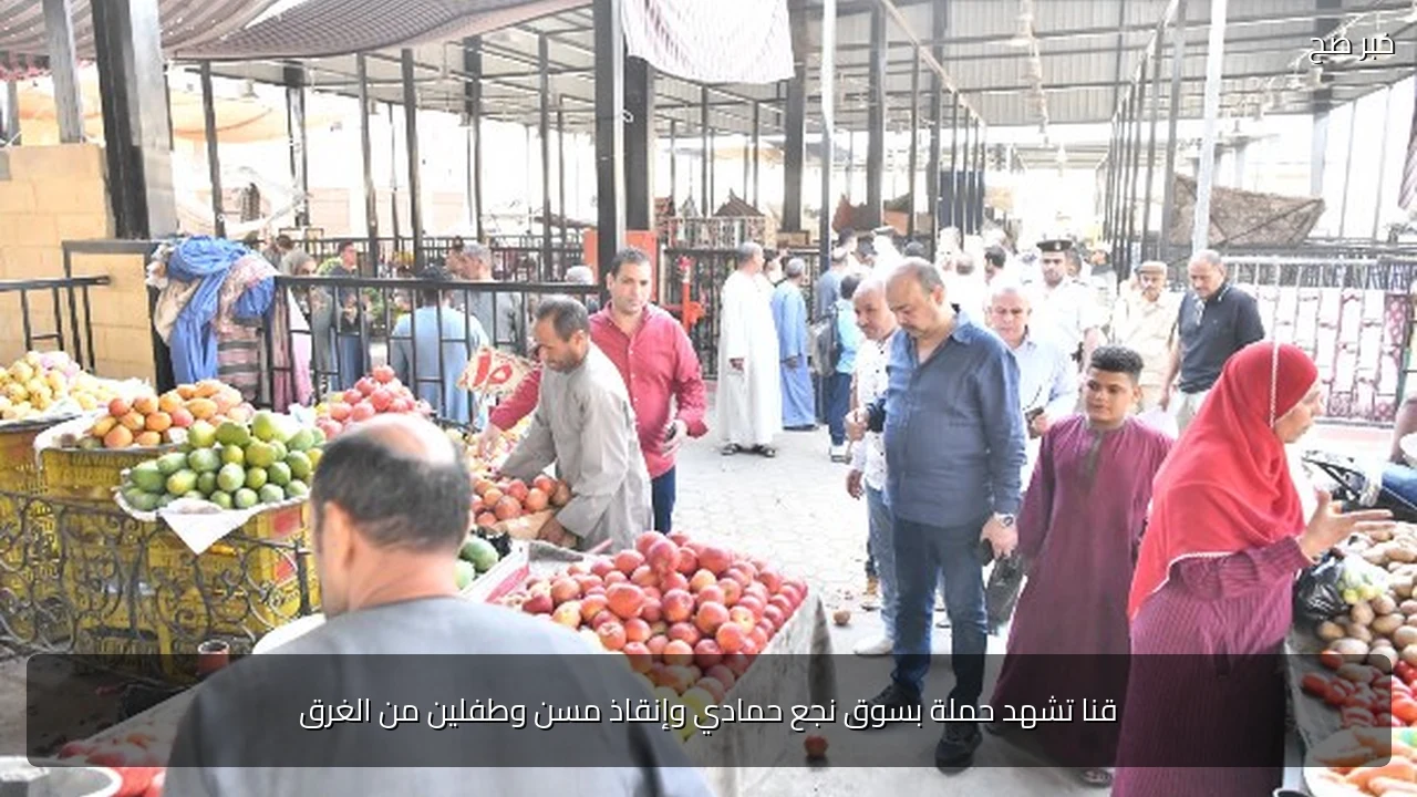 قنا تشهد حملة بسوق نجع حمادي وإنقاذ مسن وطفلين من الغرق