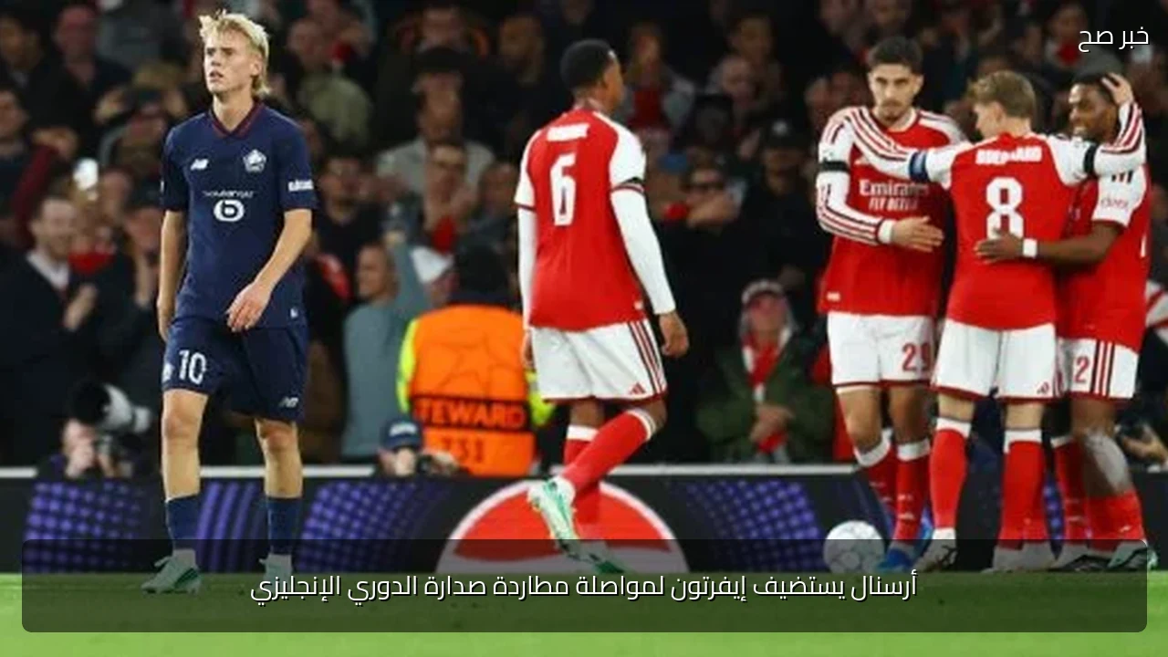 أرسنال يستضيف إيفرتون لمواصلة مطاردة صدارة الدوري الإنجليزي