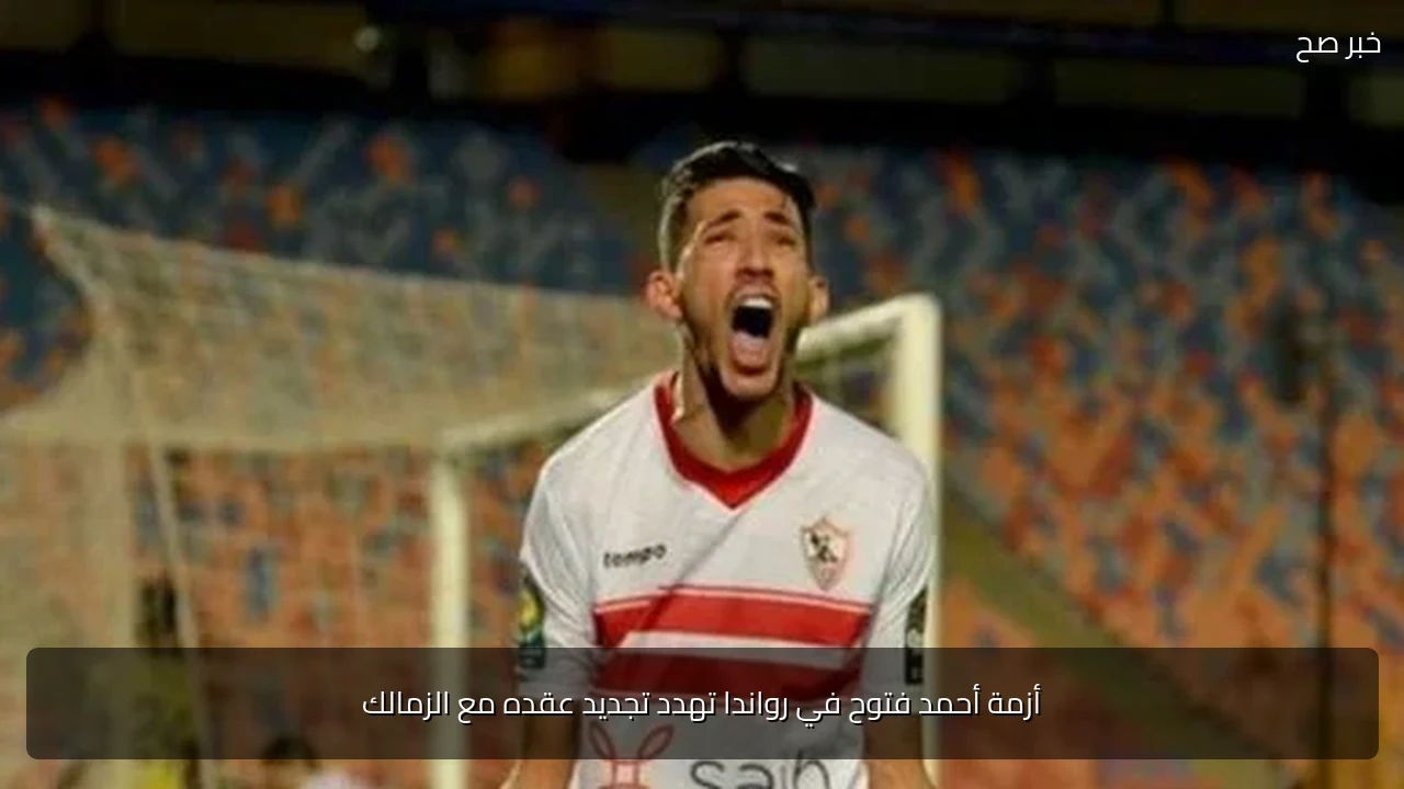 أزمة أحمد فتوح في رواندا تهدد تجديد عقده مع الزمالك