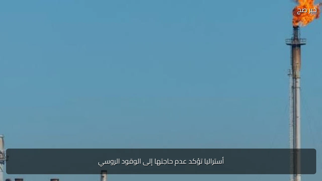 أستراليا تؤكد عدم حاجتها إلى الوقود الروسي