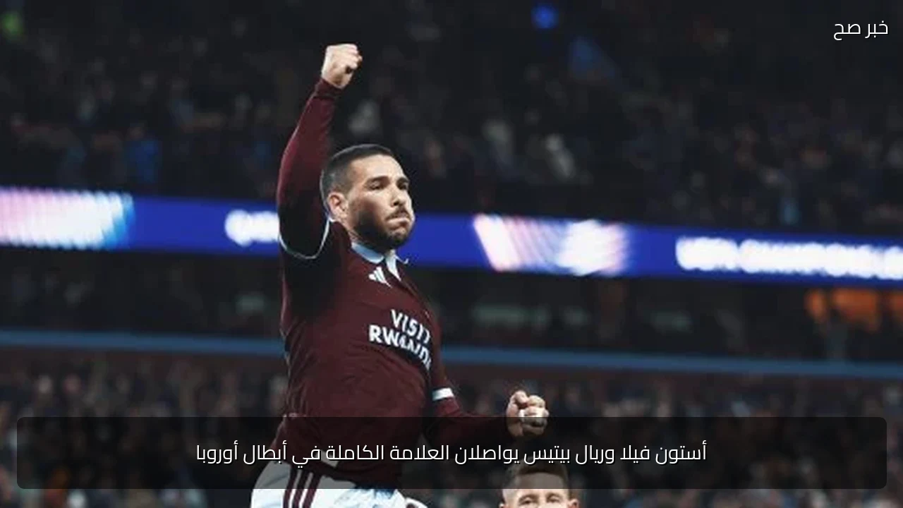 أستون فيلا وريال بيتيس يواصلان العلامة الكاملة في أبطال أوروبا