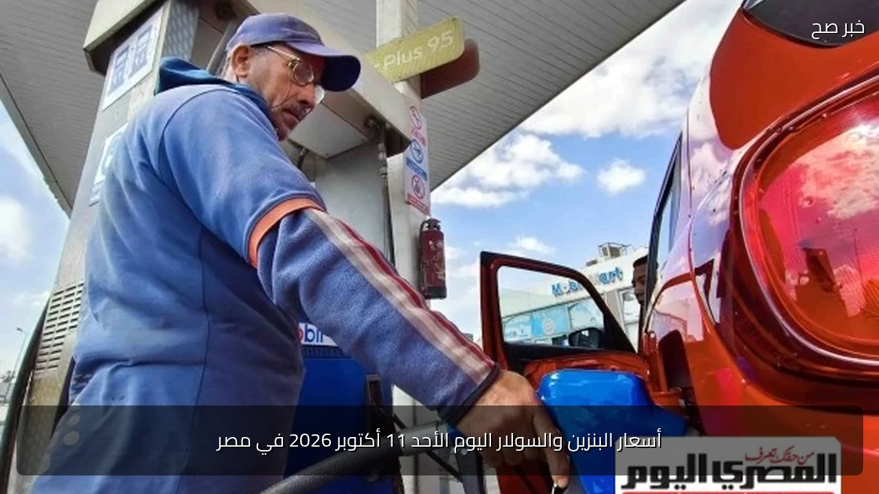 أسعار البنزين والسولار اليوم الأحد 11 أكتوبر 2026 في مصر
