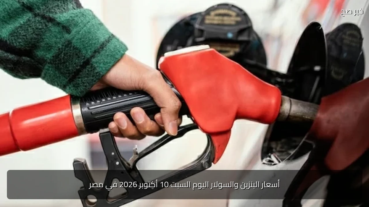 أسعار البنزين والسولار اليوم السبت 10 أكتوبر 2026 في مصر