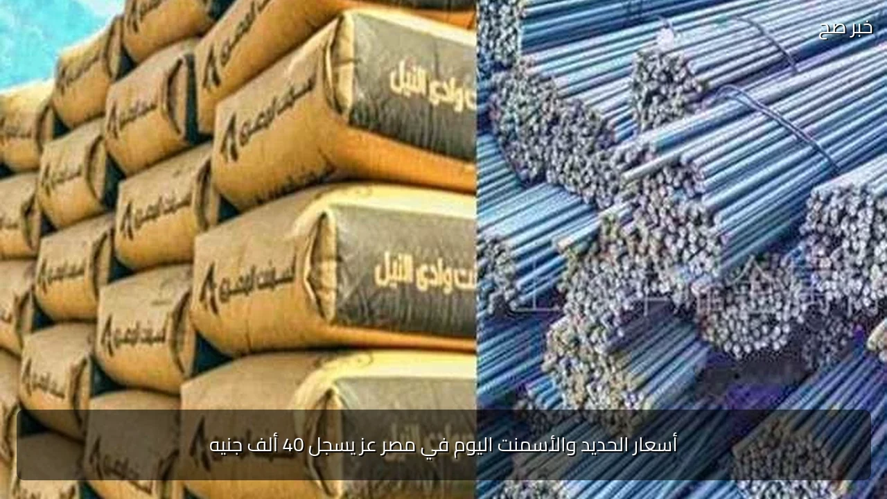 أسعار الحديد والأسمنت اليوم في مصر عز يسجل 40 ألف جنيه