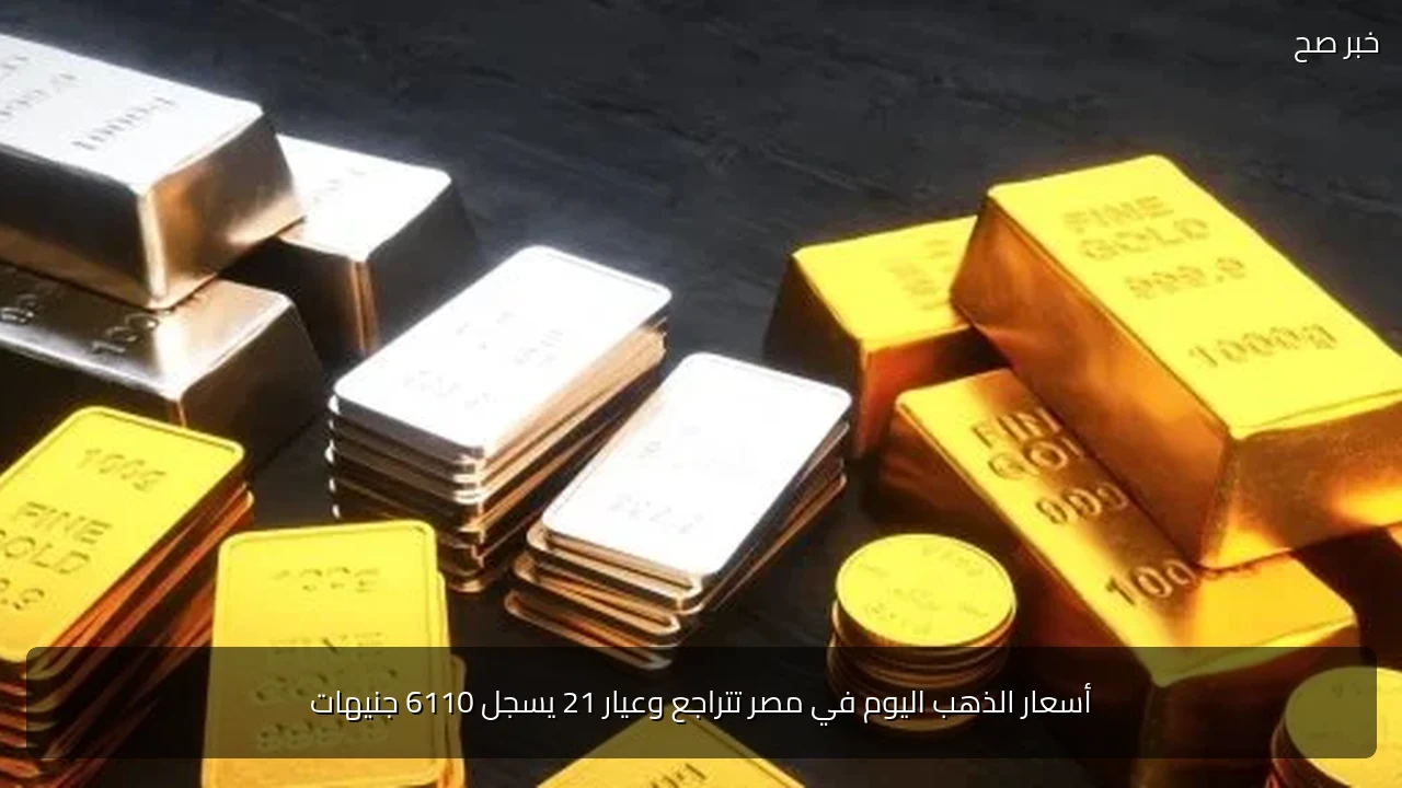 أسعار الذهب اليوم في مصر تتراجع وعيار 21 يسجل 6110 جنيهات
