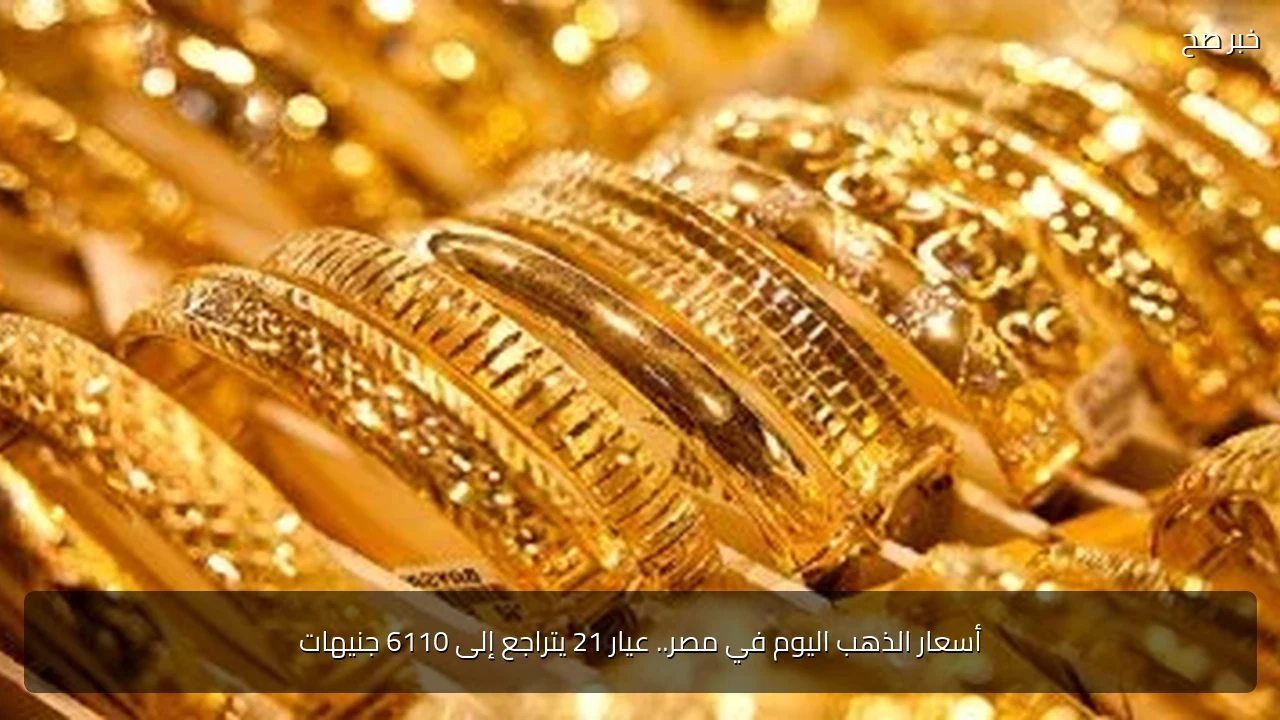 أسعار الذهب اليوم في مصر.. عيار 21 يتراجع إلى 6110 جنيهات
