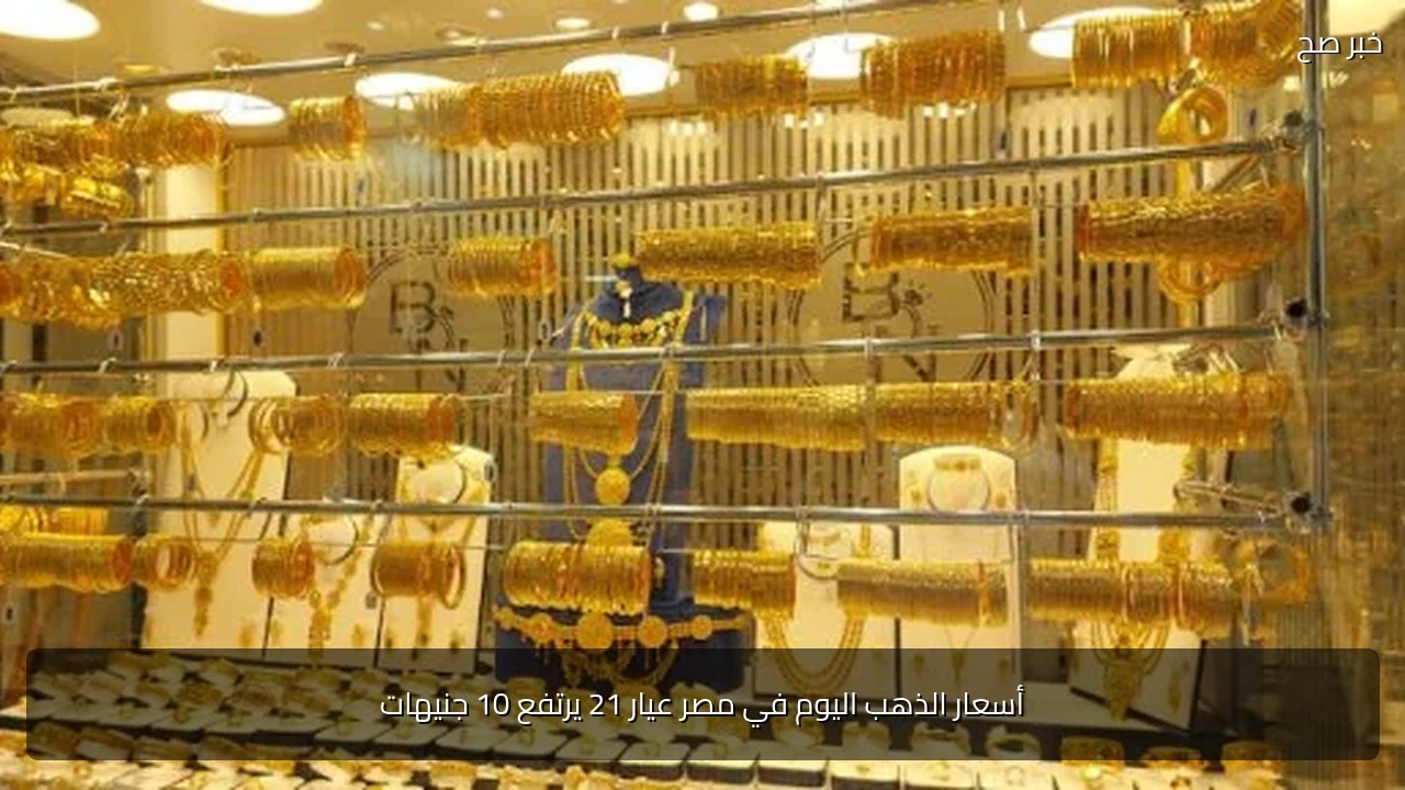 أسعار الذهب اليوم في مصر عيار 21 يرتفع 10 جنيهات
