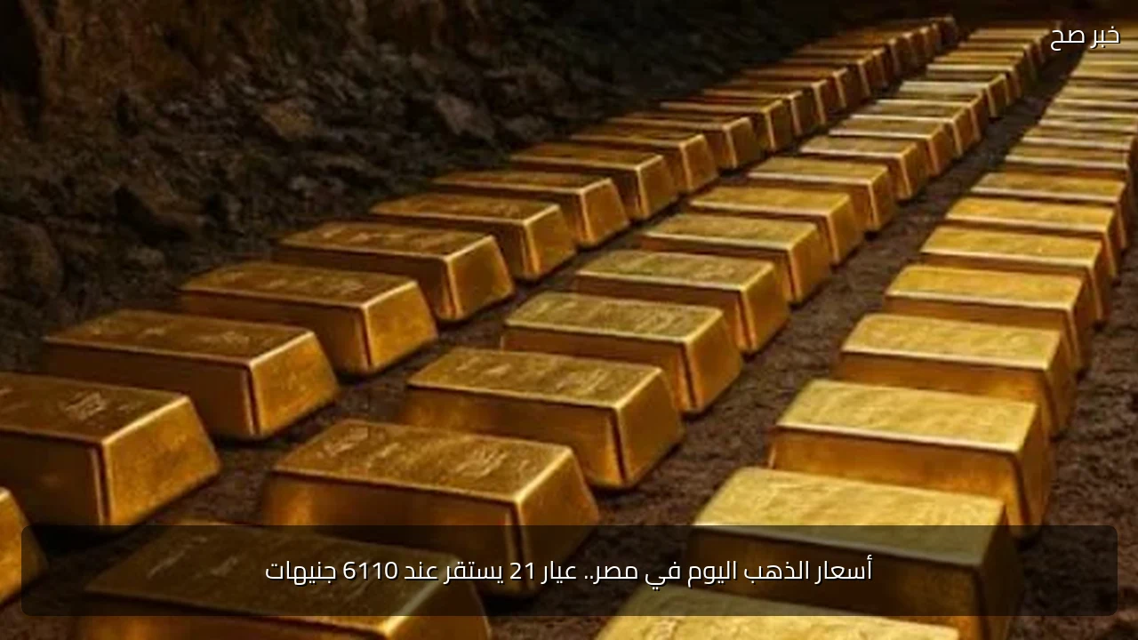 أسعار الذهب اليوم في مصر.. عيار 21 يستقر عند 6110 جنيهات