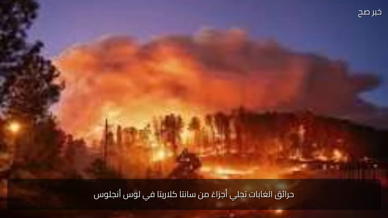 حرائق الغابات تجلي أجزاءً من سانتا كلاريتا في لوس أنجلوس