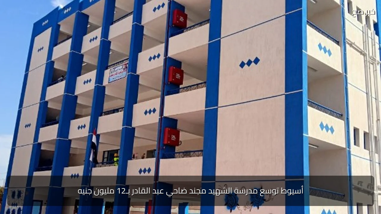 أسيوط توسع مدرسة الشهيد مجند ضاحي عبد القادر بـ12 مليون جنيه