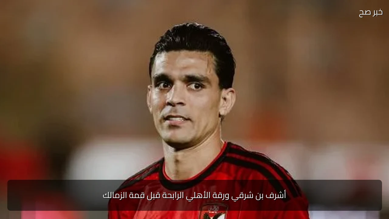 أشرف بن شرقي ورقة الأهلي الرابحة قبل قمة الزمالك
