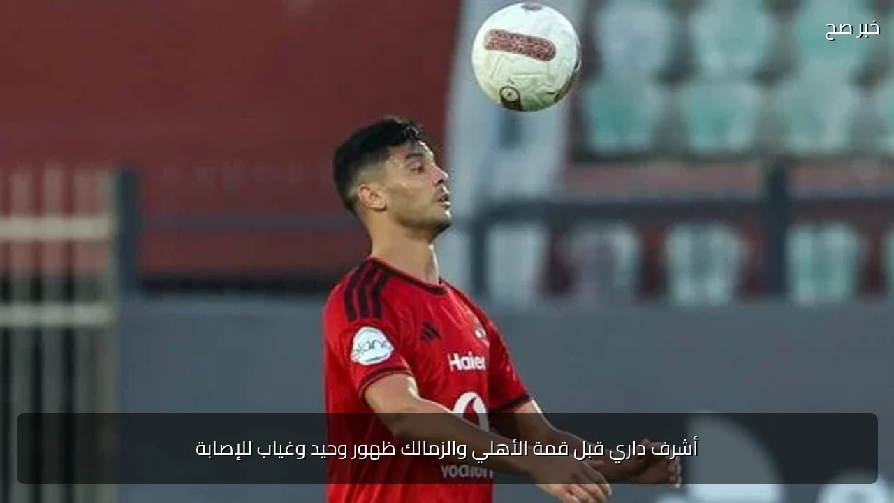 أشرف داري قبل قمة الأهلي والزمالك ظهور وحيد وغياب للإصابة