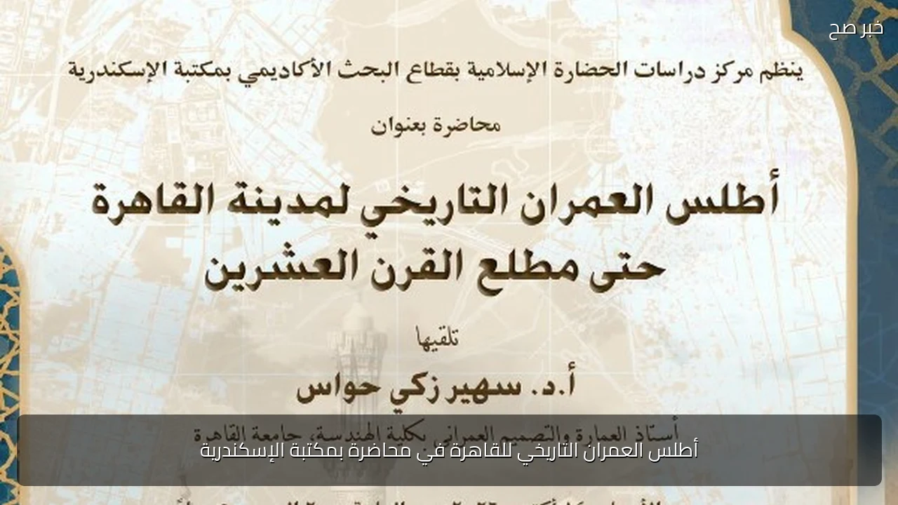 أطلس العمران التاريخي للقاهرة في محاضرة بمكتبة الإسكندرية