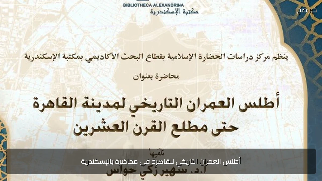أطلس العمران التاريخي للقاهرة في محاضرة بالإسكندرية
