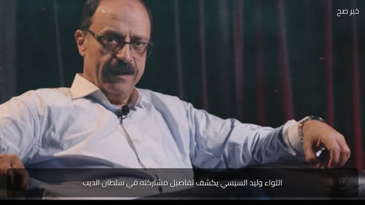 اللواء وليد السيسي يكشف تفاصيل مشاركته في سلطان الديب