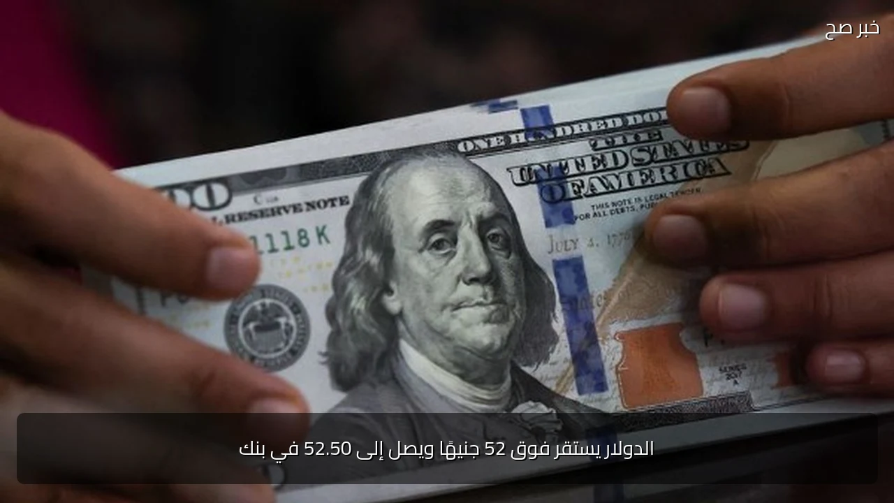 الدولار يستقر فوق 52 جنيهًا ويصل إلى 52.50 في بنك