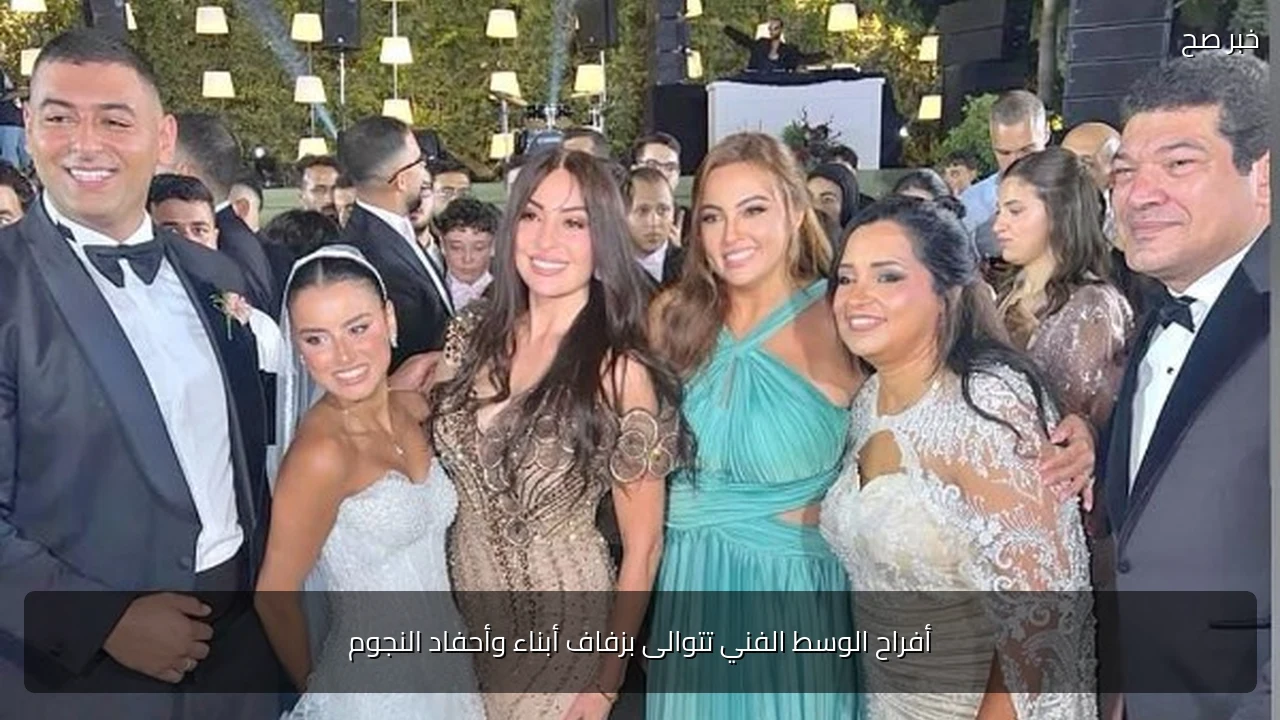 أفراح الوسط الفني تتوالى بزفاف أبناء وأحفاد النجوم