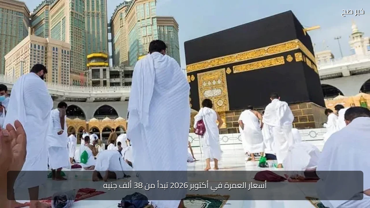 أسعار العمرة في أكتوبر 2026 تبدأ من 38 ألف جنيه