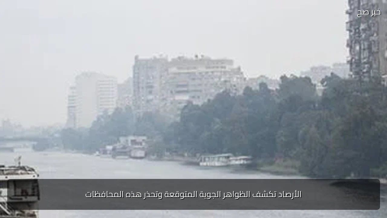 الأرصاد تكشف الظواهر الجوية المتوقعة وتحذر هذه المحافظات